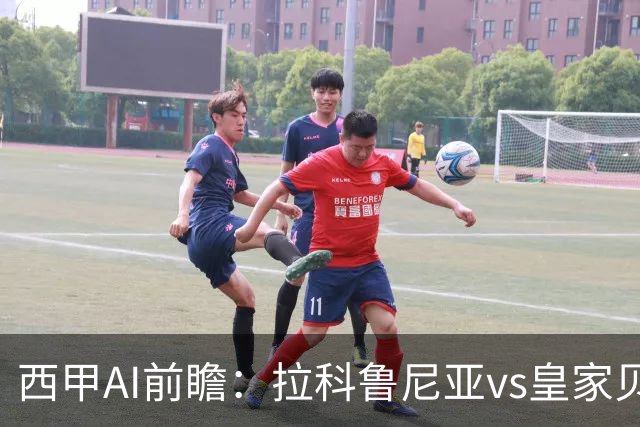 西甲AI前瞻：拉科鲁尼亚vs皇家贝蒂斯，刚赢皇马的贝蒂斯碰升级黑马拉科