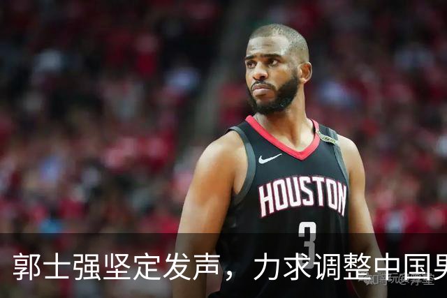 郭士强坚定发声，力求调整中国男篮全力冲刺亚运会第三名